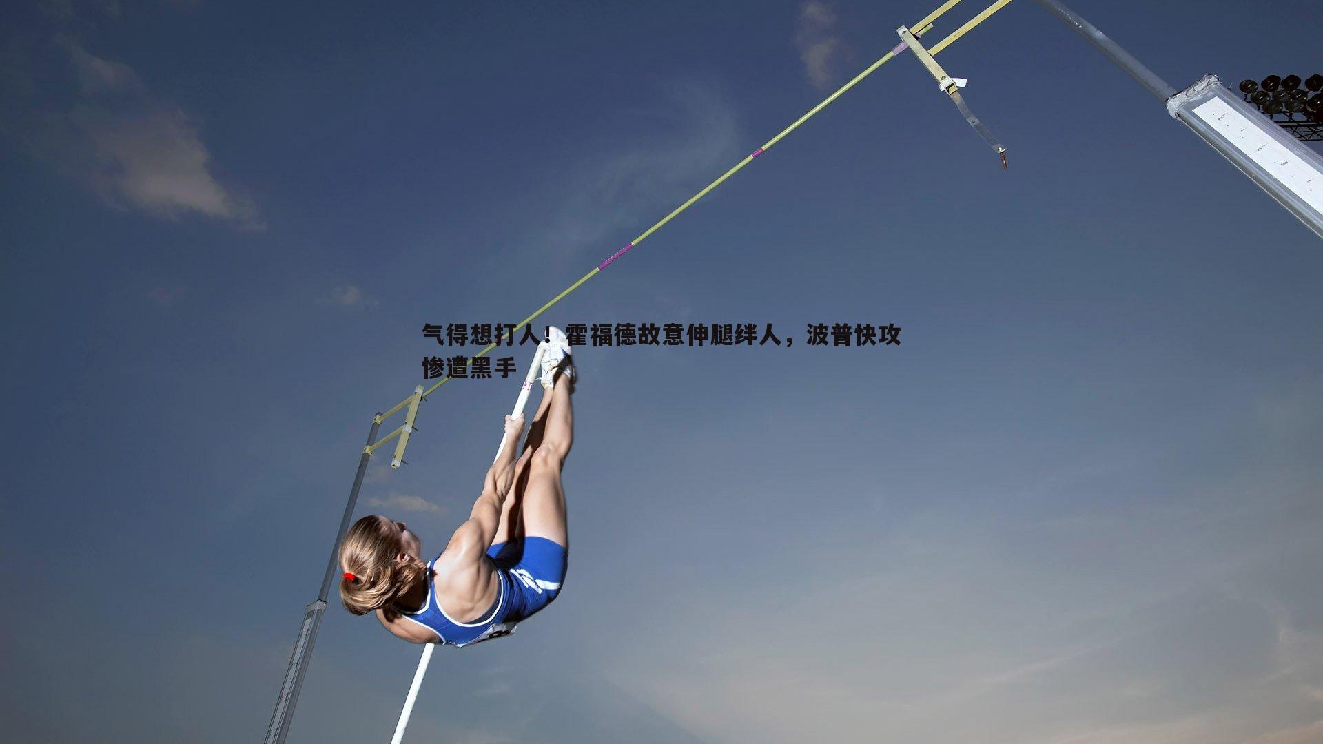 气得想打人！霍福德故意伸腿绊人，波普快攻惨遭黑手