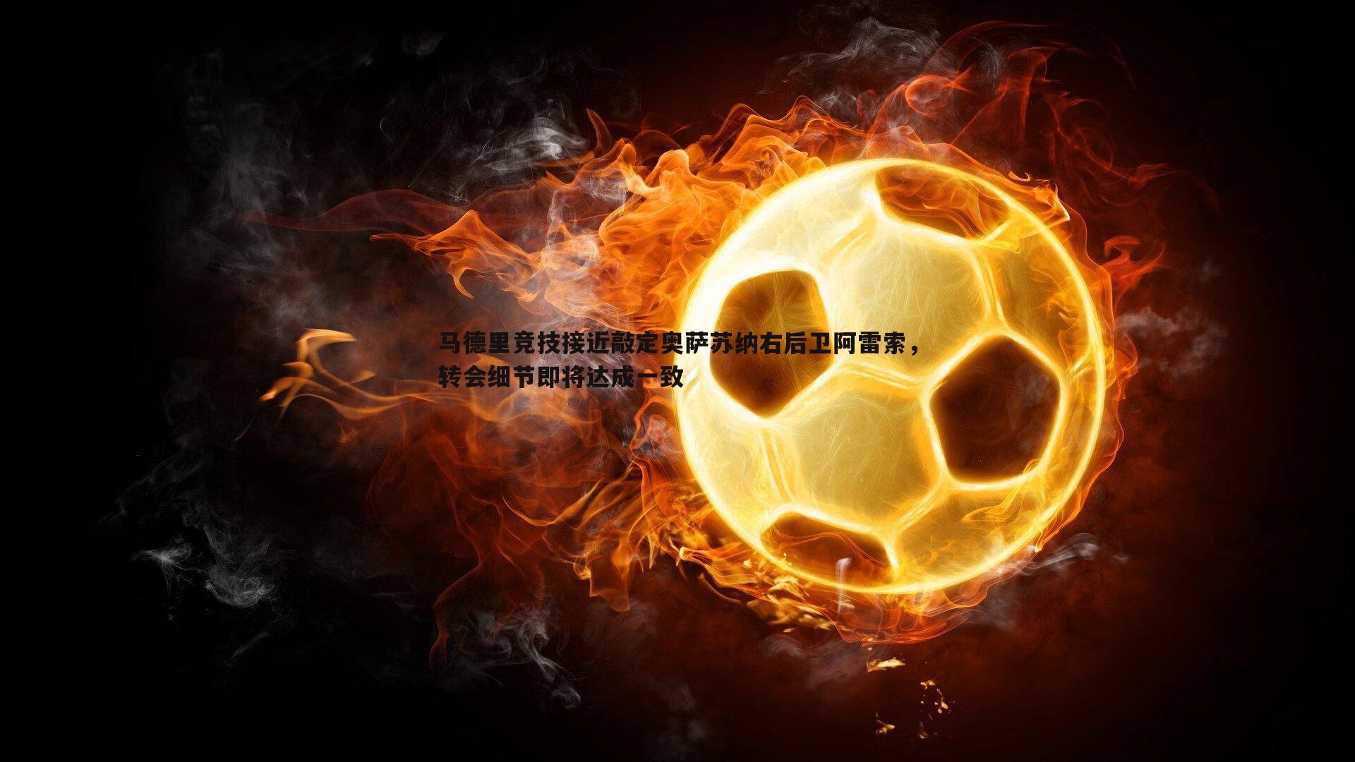 马德里竞技接近敲定奥萨苏纳右后卫阿雷索，转会细节即将达成一致