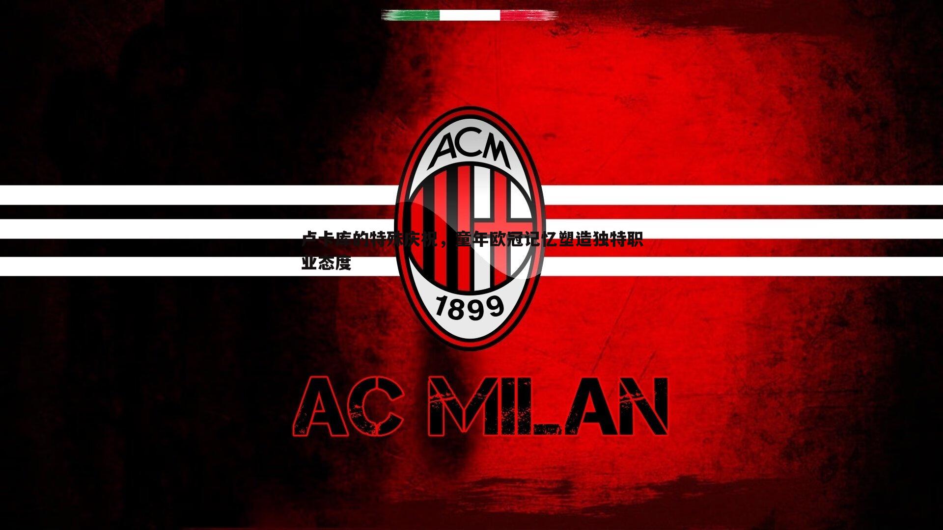 卢卡库的特殊庆祝，童年欧冠记忆塑造独特职业态度