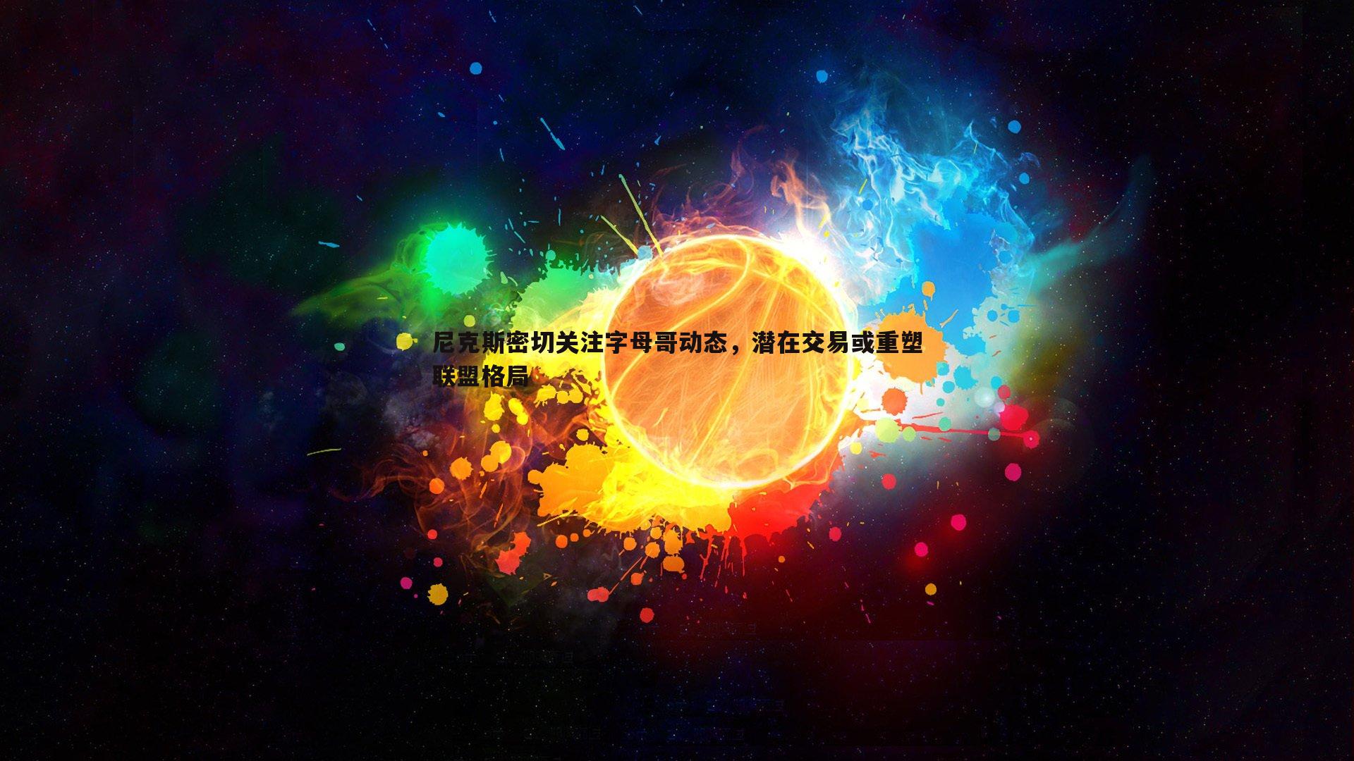 尼克斯密切关注字母哥动态，潜在交易或重塑联盟格局