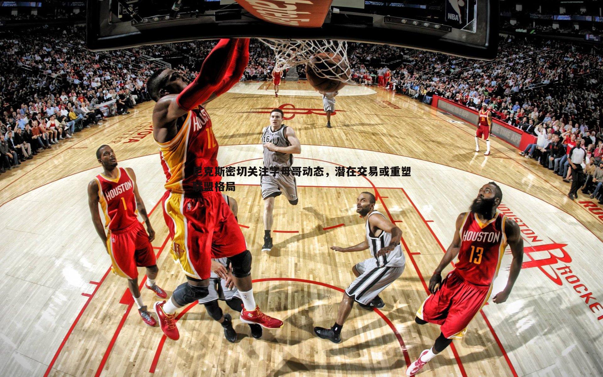 尼克斯密切关注字母哥动态，潜在交易或重塑联盟格局