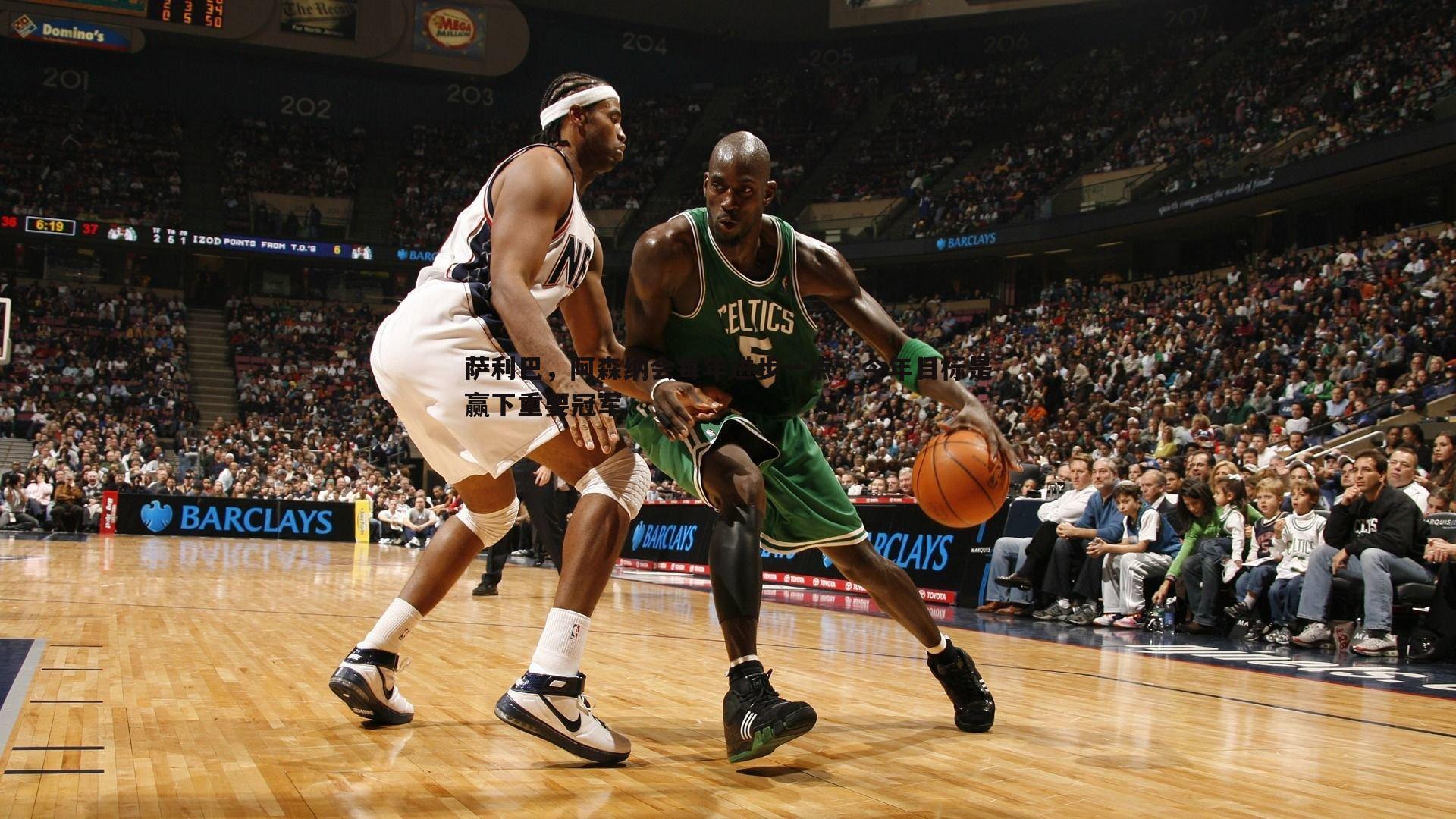 萨利巴,阿森纳会每年进步一点,今年目标是赢下重要冠军