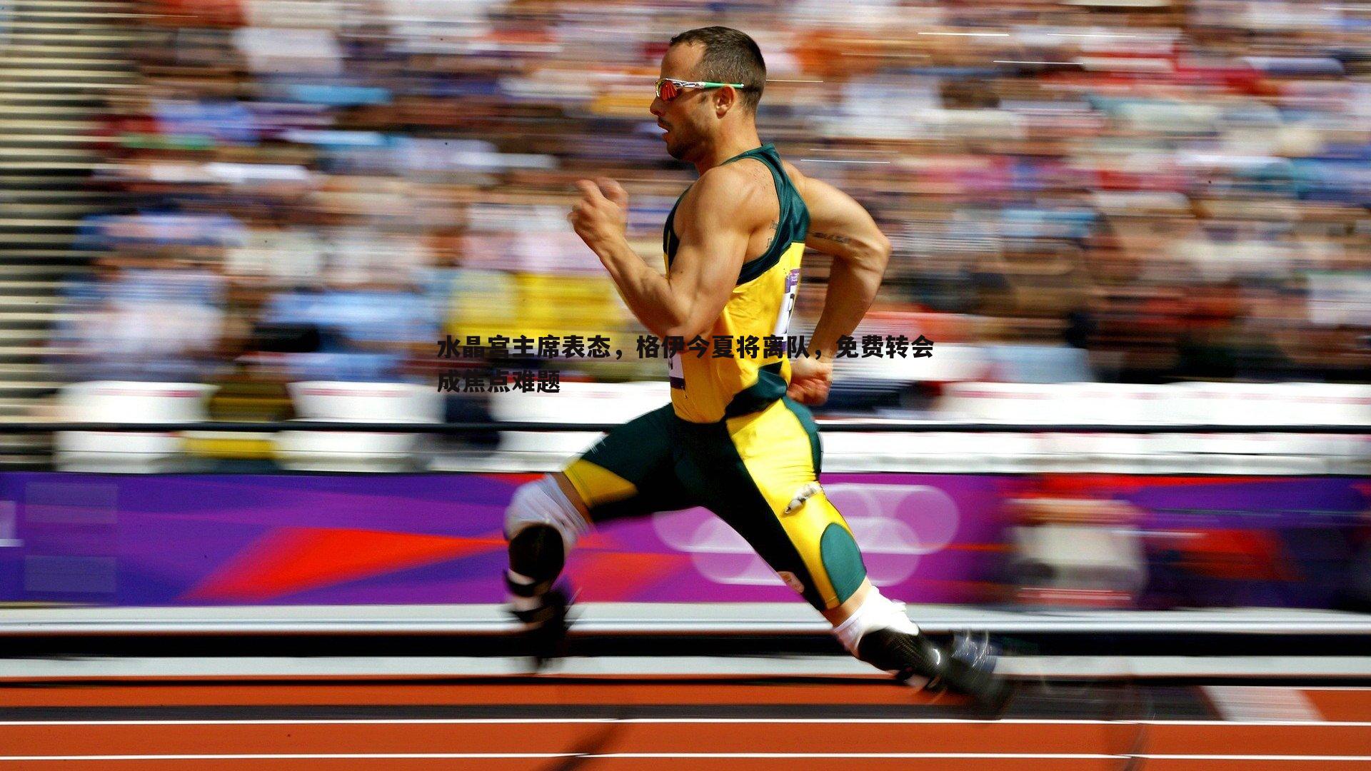 水晶宫主席表态，格伊今夏将离队，免费转会成焦点难题